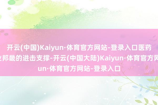 开云(中国)Kaiyun·体育官方网站-登录入口医药行为复星产业邦畿的进击支撑-开云(中国大陆)Kaiyun·体育官方网站-登录入口