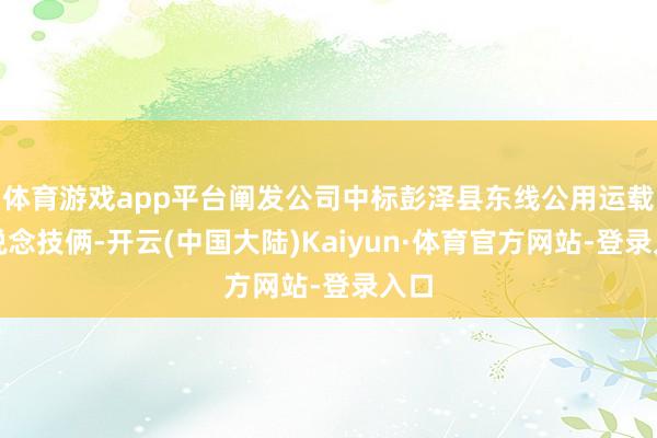 体育游戏app平台阐发公司中标彭泽县东线公用运载廊说念技俩-开云(中国大陆)Kaiyun·体育官方网站-登录入口