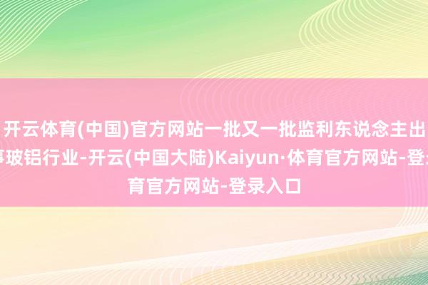 开云体育(中国)官方网站一批又一批监利东说念主出门从事玻铝行业-开云(中国大陆)Kaiyun·体育官方网站-登录入口