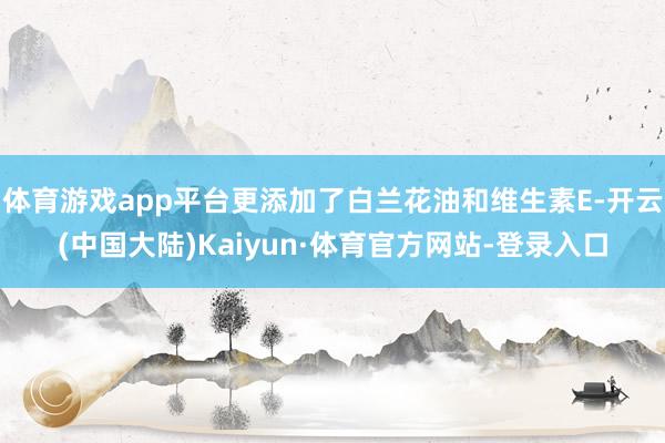 体育游戏app平台更添加了白兰花油和维生素E-开云(中国大陆)Kaiyun·体育官方网站-登录入口