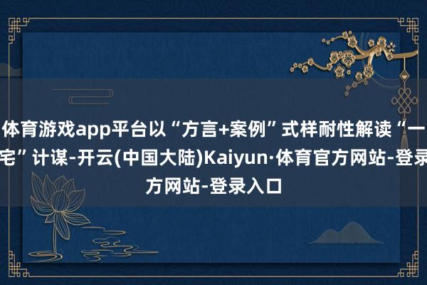 体育游戏app平台以“方言+案例”式样耐性解读“一户一宅”计谋-开云(中国大陆)Kaiyun·体育官方网站-登录入口