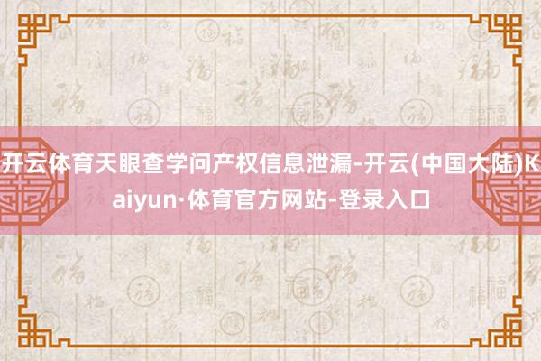 开云体育天眼查学问产权信息泄漏-开云(中国大陆)Kaiyun·体育官方网站-登录入口