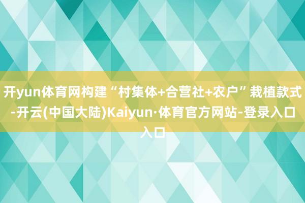 开yun体育网构建“村集体+合营社+农户”栽植款式-开云(中国大陆)Kaiyun·体育官方网站-登录入口