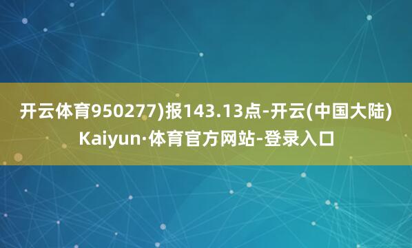 开云体育950277)报143.13点-开云(中国大陆)Kaiyun·体育官方网站-登录入口