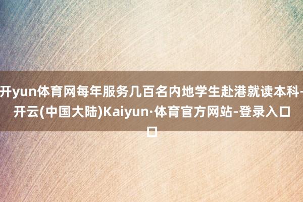 开yun体育网每年服务几百名内地学生赴港就读本科-开云(中国大陆)Kaiyun·体育官方网站-登录入口