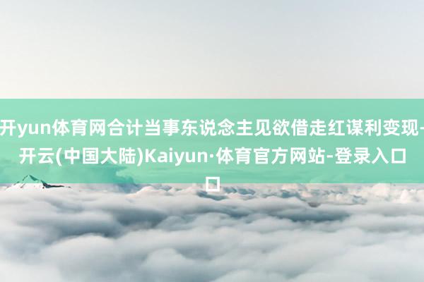 开yun体育网合计当事东说念主见欲借走红谋利变现-开云(中国大陆)Kaiyun·体育官方网站-登录入口