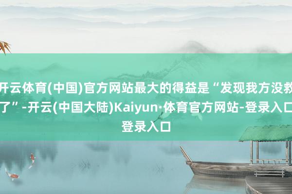 开云体育(中国)官方网站最大的得益是“发现我方没救了”-开云(中国大陆)Kaiyun·体育官方网站-登录入口