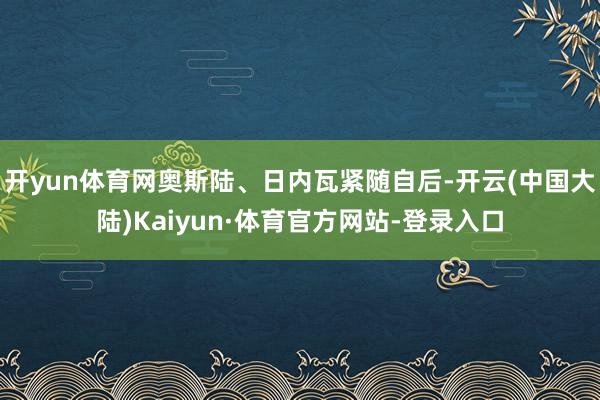 开yun体育网奥斯陆、日内瓦紧随自后-开云(中国大陆)Kaiyun·体育官方网站-登录入口