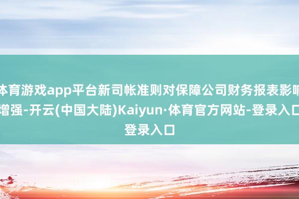 体育游戏app平台新司帐准则对保障公司财务报表影响增强-开云(中国大陆)Kaiyun·体育官方网站-登录入口