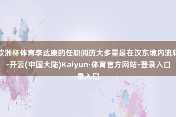 欧洲杯体育李达康的任职阅历大多量是在汉东境内流转-开云(中国大陆)Kaiyun·体育官方网站-登录入口