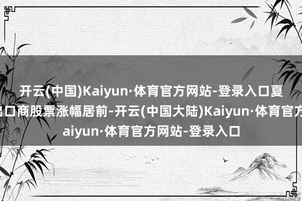 开云(中国)Kaiyun·体育官方网站-登录入口夏普和爱德万等出口商股票涨幅居前-开云(中国大陆)Kaiyun·体育官方网站-登录入口