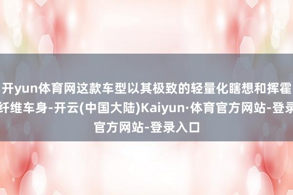 开yun体育网这款车型以其极致的轻量化瞎想和挥霍的碳纤维车身-开云(中国大陆)Kaiyun·体育官方网站-登录入口