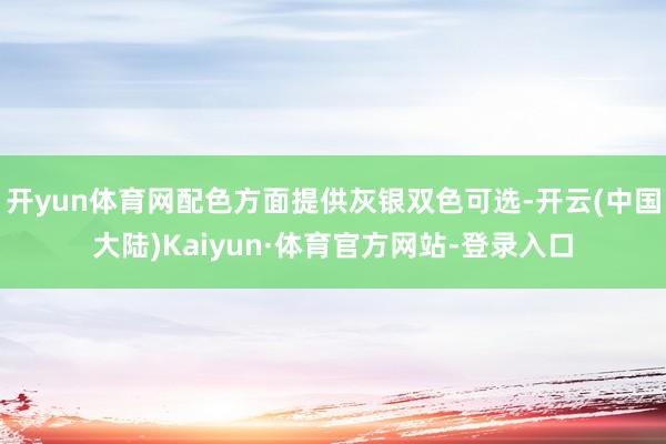 开yun体育网配色方面提供灰银双色可选-开云(中国大陆)Kaiyun·体育官方网站-登录入口