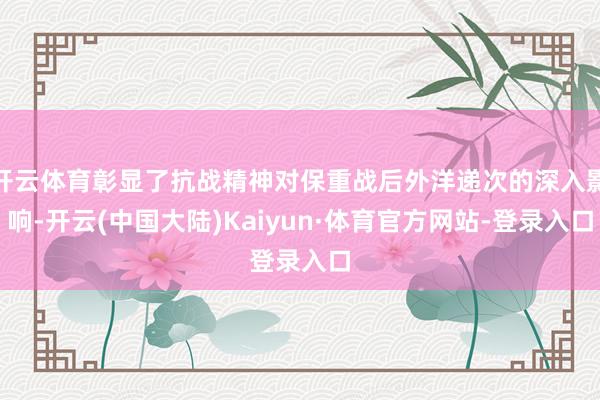 开云体育彰显了抗战精神对保重战后外洋递次的深入影响-开云(中国大陆)Kaiyun·体育官方网站-登录入口