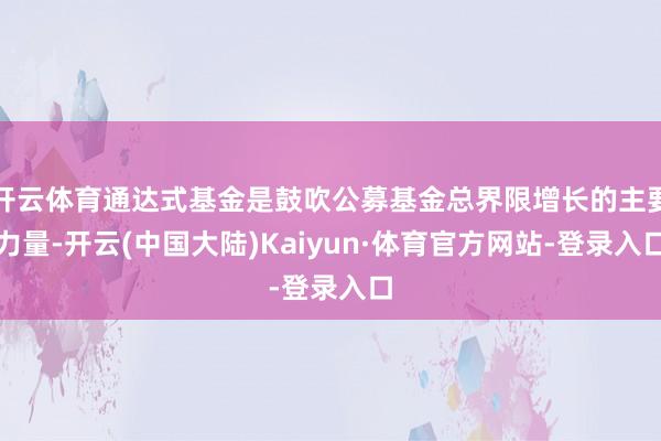 开云体育通达式基金是鼓吹公募基金总界限增长的主要力量-开云(中国大陆)Kaiyun·体育官方网站-登录入口