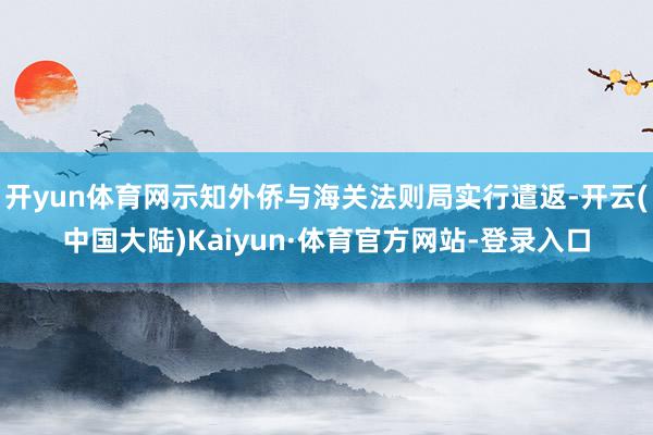 开yun体育网示知外侨与海关法则局实行遣返-开云(中国大陆)Kaiyun·体育官方网站-登录入口