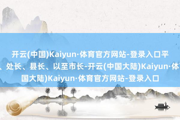 开云(中国)Kaiyun·体育官方网站-登录入口平直推选李浩当选局长、处长、县长、以至市长-开云(中国大陆)Kaiyun·体育官方网站-登录入口