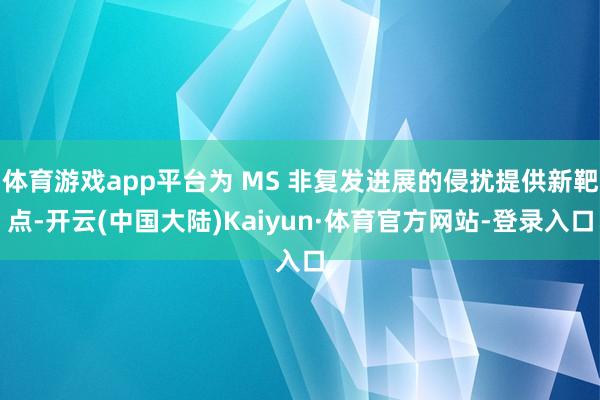 体育游戏app平台为 MS 非复发进展的侵扰提供新靶点-开云(中国大陆)Kaiyun·体育官方网站-登录入口