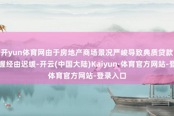 开yun体育网由于房地产商场景况严峻导致典质贷款债券减握经由迟缓-开云(中国大陆)Kaiyun·体育官方网站-登录入口