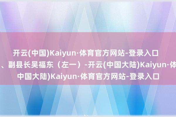 开云(中国)Kaiyun·体育官方网站-登录入口    融水苗族自治县常委、副县长吴福东（左一）-开云(中国大陆)Kaiyun·体育官方网站-登录入口