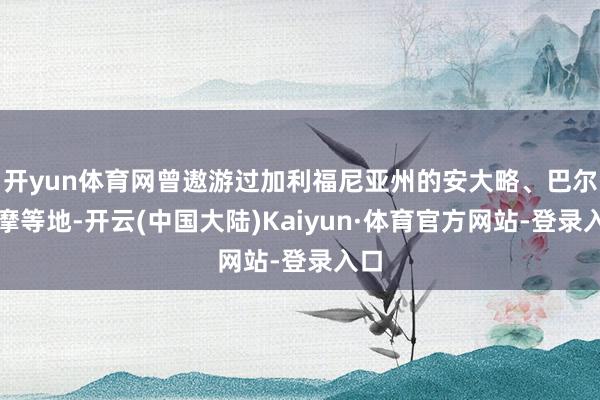 开yun体育网曾遨游过加利福尼亚州的安大略、巴尔的摩等地-开云(中国大陆)Kaiyun·体育官方网站-登录入口