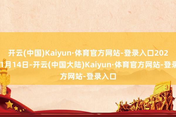 开云(中国)Kaiyun·体育官方网站-登录入口2025年11月14日-开云(中国大陆)Kaiyun·体育官方网站-登录入口