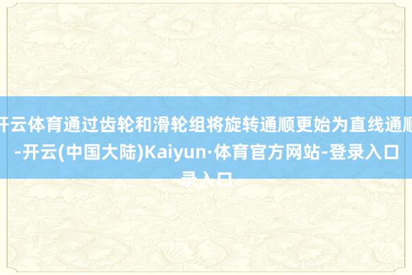 开云体育通过齿轮和滑轮组将旋转通顺更始为直线通顺-开云(中国大陆)Kaiyun·体育官方网站-登录入口