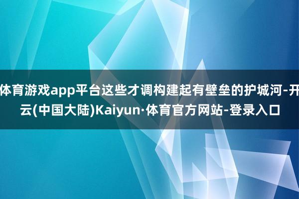 体育游戏app平台这些才调构建起有壁垒的护城河-开云(中国大陆)Kaiyun·体育官方网站-登录入口