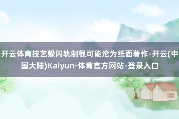 开云体育技艺躲闪轨制很可能沦为纸面著作-开云(中国大陆)Kaiyun·体育官方网站-登录入口