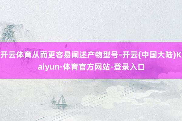 开云体育从而更容易阐述产物型号-开云(中国大陆)Kaiyun·体育官方网站-登录入口