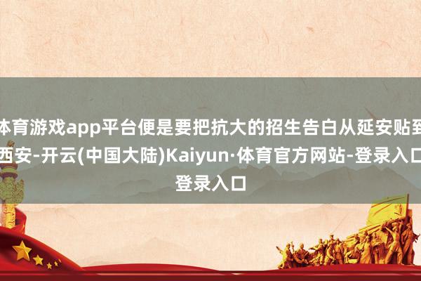 体育游戏app平台便是要把抗大的招生告白从延安贴到西安-开云(中国大陆)Kaiyun·体育官方网站-登录入口